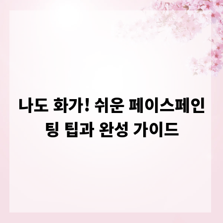 나도 화가! 쉬운 페이스페인팅 팁과 완성 가이드