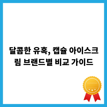 달콤한 유혹, 캡슐 아이스크림 브랜드별 비교 가이드