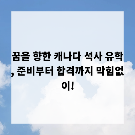 꿈을 향한 캐나다 석사 유학, 준비부터 합격까지 막힘없이!