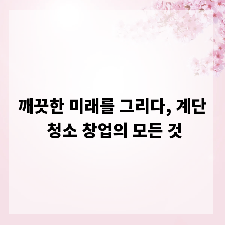 깨끗한 미래를 그리다, 계단 청소 창업의 모든 것