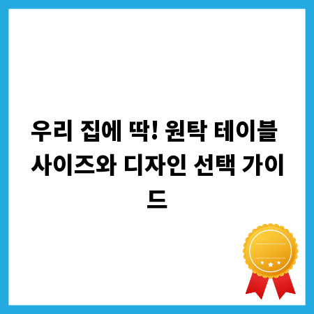 우리 집에 딱! 원탁 테이블 사이즈와 디자인 선택 가이드