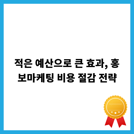 적은 예산으로 큰 효과, 홍보마케팅 비용 절감 전략
