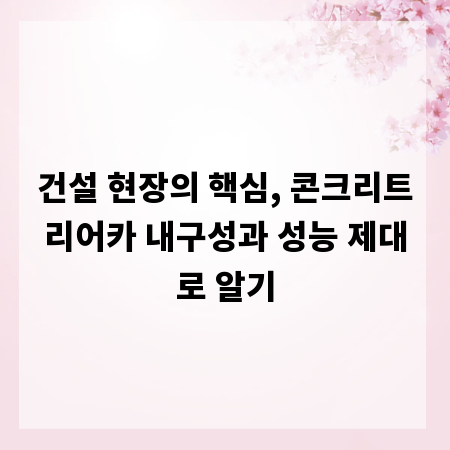 건설 현장의 핵심, 콘크리트리어카 내구성과 성능 제대로 알기