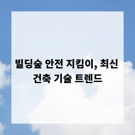 빌딩숲 안전 지킴이, 최신 건축 기술 트렌드