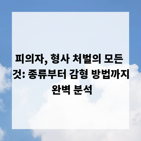 피의자, 형사 처벌의 모든 것: 종류부터 감형 방법까지 완벽 분석