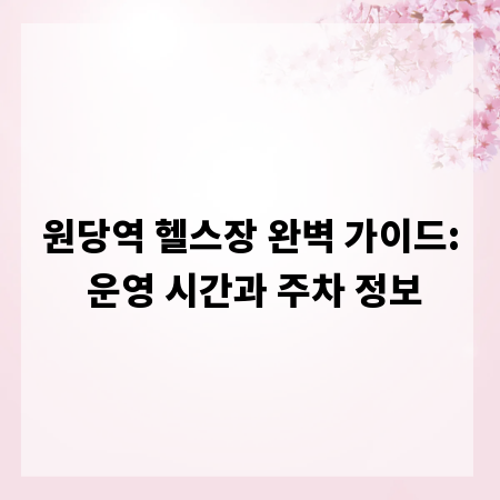 원당역 헬스장 완벽 가이드: 운영 시간과 주차 정보