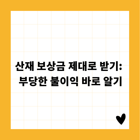 산재 보상금 제대로 받기: 부당한 불이익 바로 알기
