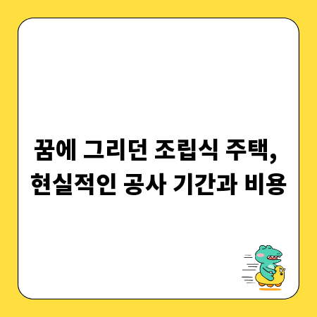 꿈에 그리던 조립식 주택, 현실적인 공사 기간과 비용