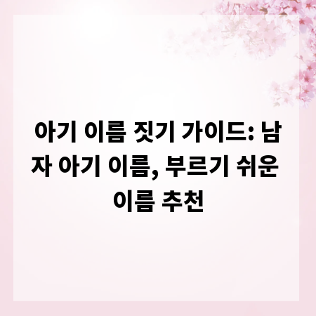 아기 이름 짓기 가이드: 남자 아기 이름, 부르기 쉬운 이름 추천