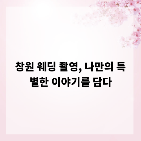 창원 웨딩 촬영, 나만의 특별한 이야기를 담다
