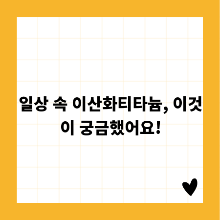 일상 속 이산화티타늄, 이것이 궁금했어요!