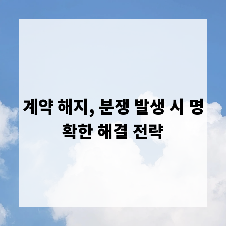 계약 해지, 분쟁 발생 시 명확한 해결 전략