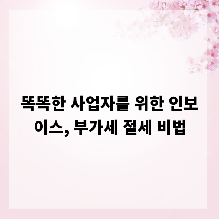똑똑한 사업자를 위한 인보이스, 부가세 절세 비법