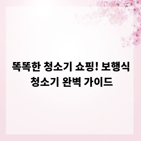 똑똑한 청소기 쇼핑! 보행식 청소기 완벽 가이드