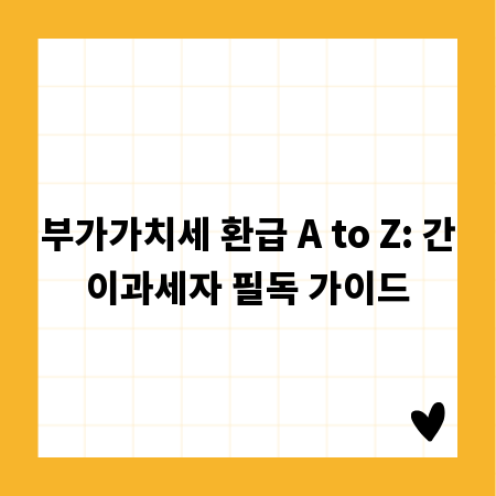 부가가치세 환급 A to Z: 간이과세자 필독 가이드