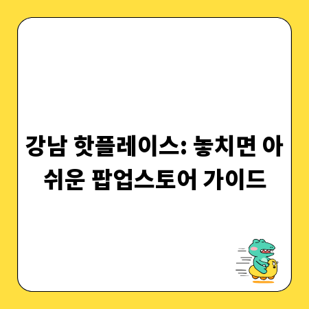 강남 핫플레이스: 놓치면 아쉬운 팝업스토어 가이드