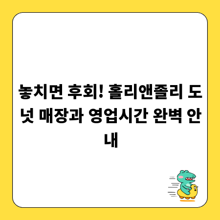 놓치면 후회! 홀리앤졸리 도넛 매장과 영업시간 완벽 안내