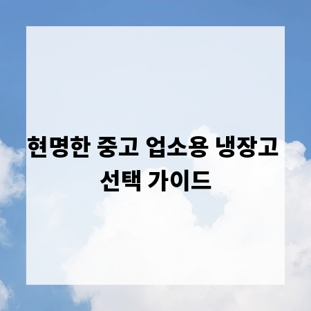 현명한 중고 업소용 냉장고 선택 가이드