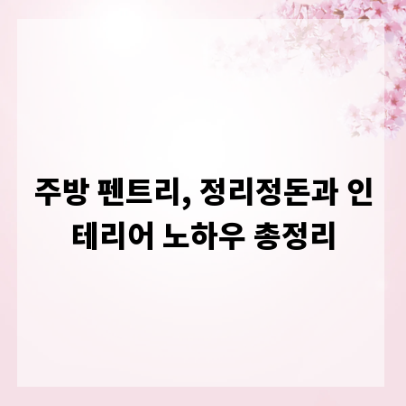 주방 펜트리, 정리정돈과 인테리어 노하우 총정리
