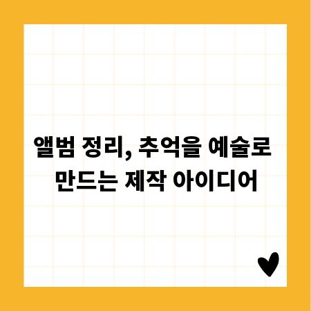 앨범 정리, 추억을 예술로 만드는 제작 아이디어