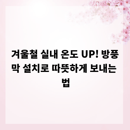 겨울철 실내 온도 UP! 방풍막 설치로 따뜻하게 보내는 법