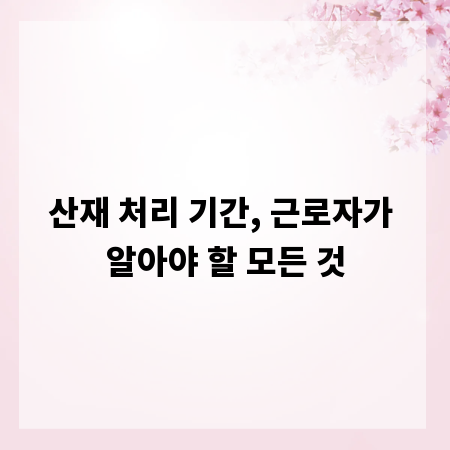 산재 처리 기간, 근로자가 알아야 할 모든 것