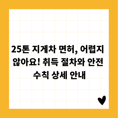 25톤 지게차 면허, 어렵지 않아요! 취득 절차와 안전 수칙 상세 안내