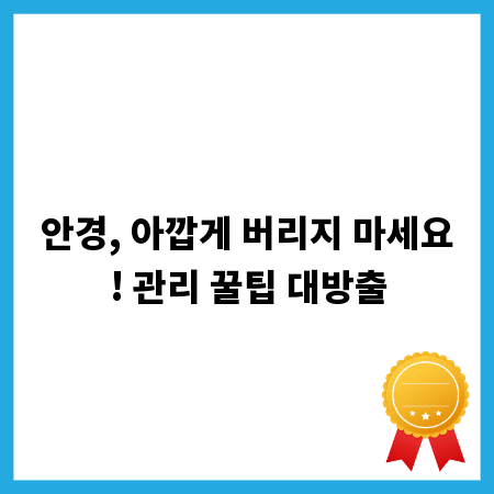 안경, 아깝게 버리지 마세요! 관리 꿀팁 대방출