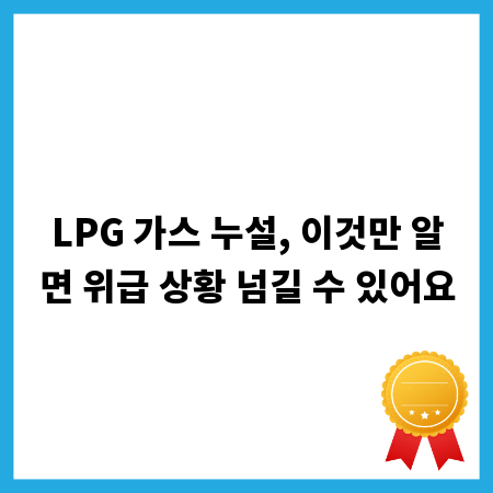 LPG 가스 누설, 이것만 알면 위급 상황 넘길 수 있어요