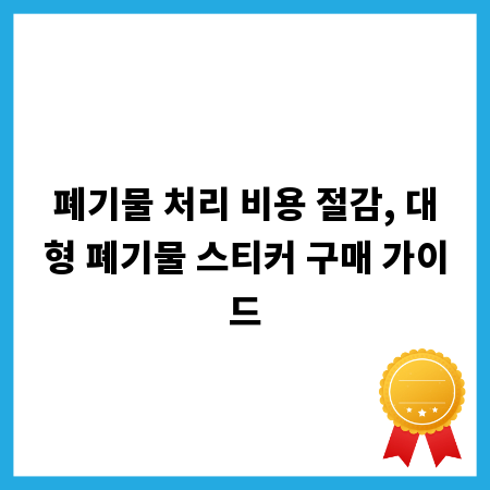 폐기물 처리 비용 절감, 대형 폐기물 스티커 구매 가이드