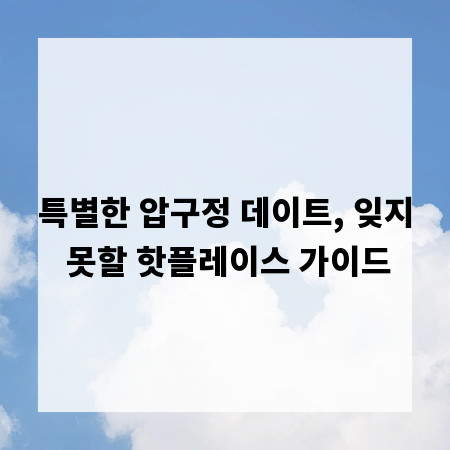 특별한 압구정 데이트, 잊지 못할 핫플레이스 가이드