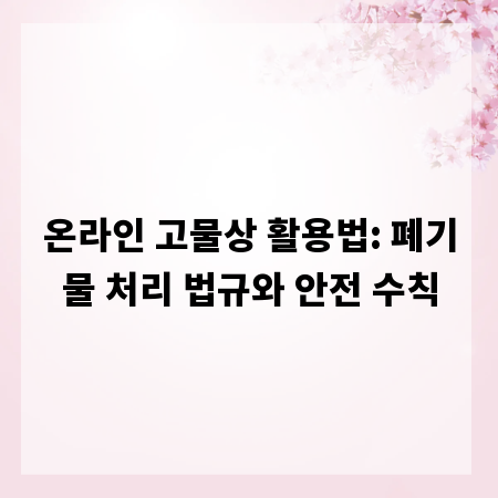 온라인 고물상 활용법: 폐기물 처리 법규와 안전 수칙