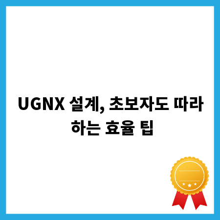 UGNX 설계, 초보자도 따라 하는 효율 팁