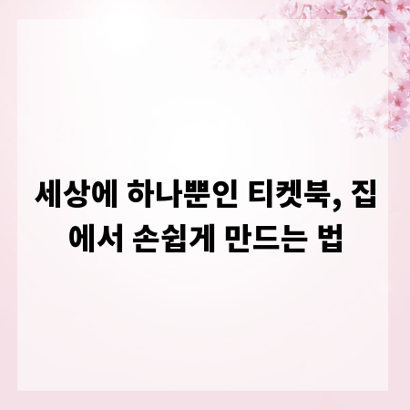 세상에 하나뿐인 티켓북, 집에서 손쉽게 만드는 법