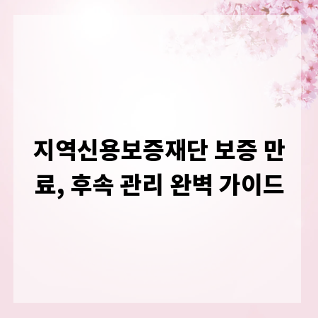 지역신용보증재단 보증 만료, 후속 관리 완벽 가이드