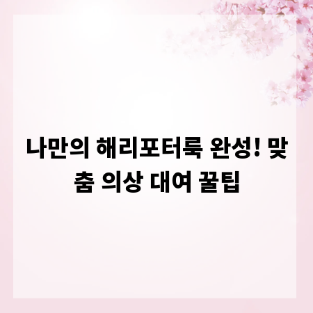 나만의 해리포터룩 완성! 맞춤 의상 대여 꿀팁