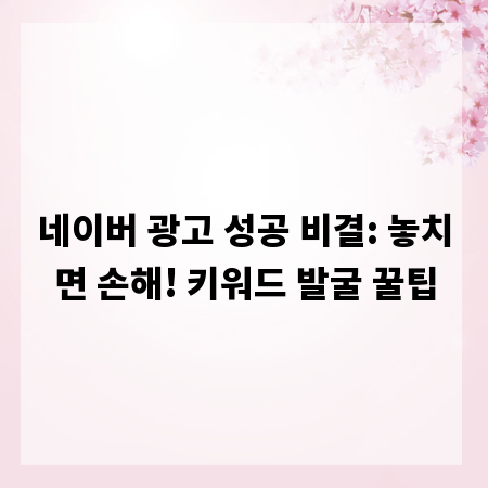 네이버 광고 성공 비결: 놓치면 손해! 키워드 발굴 꿀팁