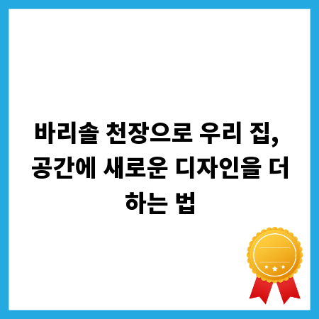 바리솔 천장으로 우리 집, 공간에 새로운 디자인을 더하는 법