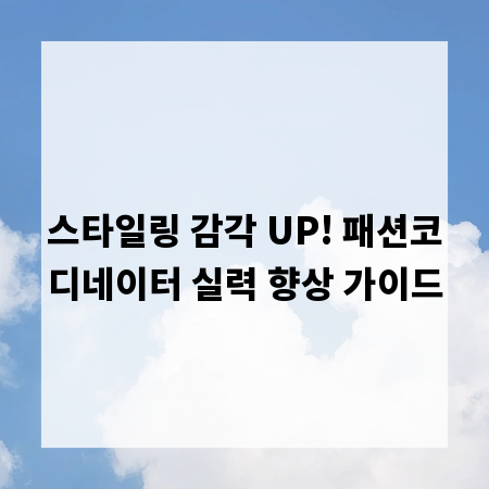 스타일링 감각 UP! 패션코디네이터 실력 향상 가이드