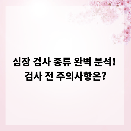 심장 검사 종류 완벽 분석! 검사 전 주의사항은?