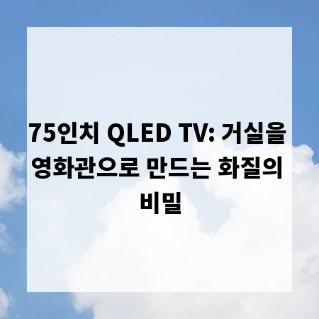 75인치 QLED TV: 거실을 영화관으로 만드는 화질의 비밀