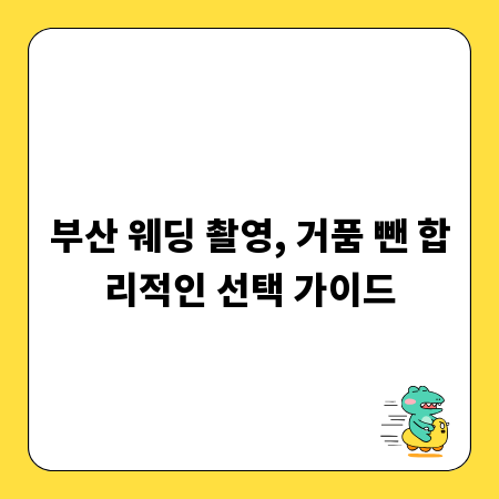부산 웨딩 촬영, 거품 뺀 합리적인 선택 가이드