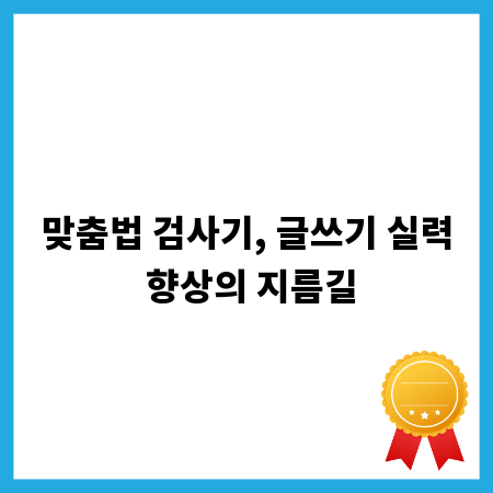 맞춤법 검사기, 글쓰기 실력 향상의 지름길