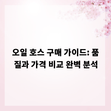 오일 호스 구매 가이드: 품질과 가격 비교 완벽 분석