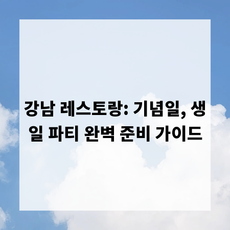 강남 레스토랑: 기념일, 생일 파티 완벽 준비 가이드