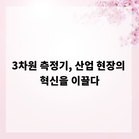 3차원 측정기, 산업 현장의 혁신을 이끌다