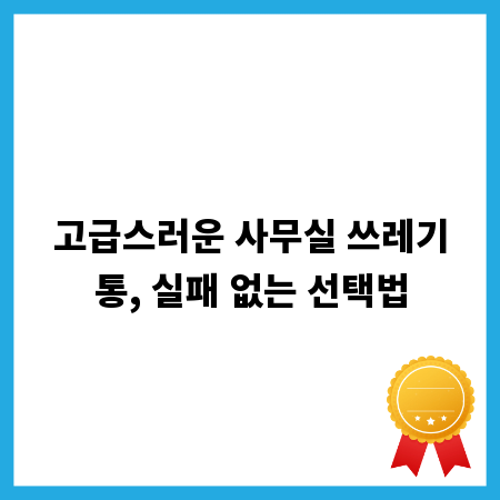 고급스러운 사무실 쓰레기통, 실패 없는 선택법