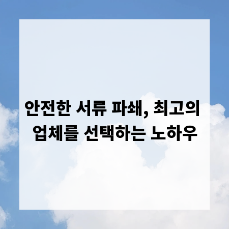 안전한 서류 파쇄, 최고의 업체를 선택하는 노하우