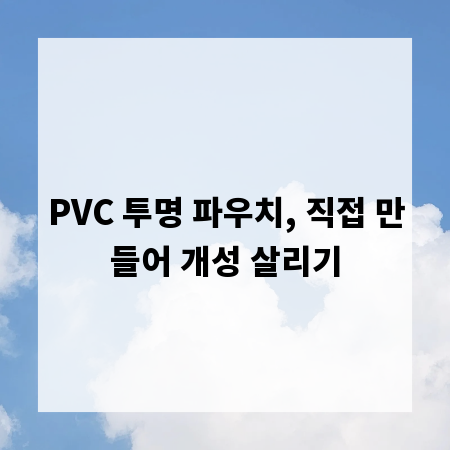 PVC 투명 파우치, 직접 만들어 개성 살리기