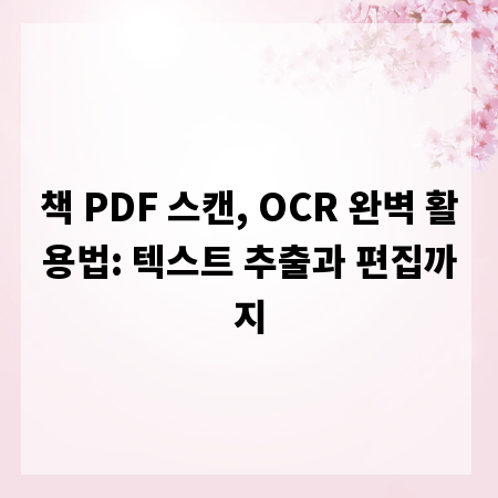 책 PDF 스캔, OCR 완벽 활용법: 텍스트 추출과 편집까지